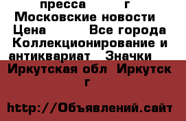 1.2) пресса : 1988 г - Московские новости › Цена ­ 490 - Все города Коллекционирование и антиквариат » Значки   . Иркутская обл.,Иркутск г.